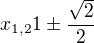 $x_{1,2}1\pm \frac{\sqrt{2}}{2}$