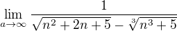 $\lim_{a\to\infty } \frac{1}{\sqrt{n^{2}+2n+5}-\sqrt[3]{n^{3}+5}}$