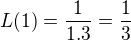 $L(1)=\frac{1}{1.3}=\frac{1}{3}$