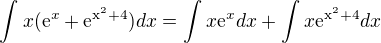 $\int_{}^{}x(\mathrm{e}^{x}+\mathrm{e}^{\mathrm{x}^{2}+4})dx= \int_{}^{}x\mathrm{e}^{x}dx+\int_{}^{}x\mathrm{e}^{\mathrm{x}^{2}+4}dx$