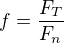 $f=\frac{F_T}{F_n}$