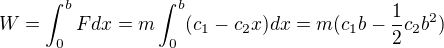 $W=\int_0^bFdx=m\int_0^b(c_1-c_2x)dx=m(c_1b-\frac12 c_2b^2)$