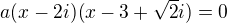 $a(x-2i)(x-3+\sqrt{2}i)=0$