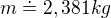 $m\doteq 2,381kg$