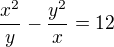 $\frac{x^{2}}{y}-\frac{y^{2}}{x}=12$