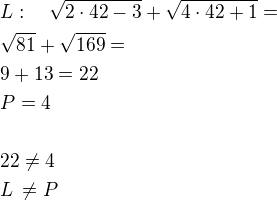 $L:\quad\sqrt{2\cdot 42-3}+\sqrt{4\cdot 42+1}=\nl\sqrt {81}+\sqrt{169}=\nl9+13=22\nlP=4\nl\nl22\neq4\nlL\,\ne P$
