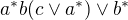 $a^{*}b(c\vee a^{*})\vee b^{*}$