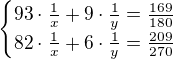 $\begin{cases}93\cdot \frac{1}{x}+9\cdot\frac{1}{y}=\frac{169}{180}\\82\cdot\frac{1}{x}+6\cdot\frac{1}{y}=\frac{209}{270}\end{cases}$