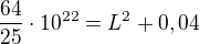$\frac{64}{25}\cdot10^{22}=L^2+0,04$