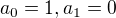 $a_0 = 1, a_1 = 0$