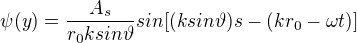 $\psi (y) = \frac{A_{s}}{r_{0}ksin\vartheta }sin[(ksin\vartheta )s-(kr_{0}-\omega t)]$