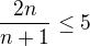 $\frac{2n}{n+1}\leq5$