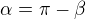 $\alpha = \pi -\beta $