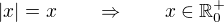 $|x| = x \qquad \Rightarrow \qquad x \in \mathbb{R}^+_0$