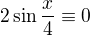 $2\sin \frac{x}{4}\equiv 0$