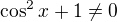 $\cos^2x+1\ne 0$