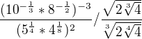 $\frac{(10^{-\frac{1}{3}}*8^{-\frac{1}2{}})^{-3}}{(5^{\frac{1}{4}}*4^{\frac{1}8{}})^{2}}/\frac{\sqrt{2\sqrt[3]4{{{}{}}}}}{\sqrt[3]{2\sqrt[4]4{}}{{}}{}}$
