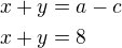 $x+y=a-c\nlx+y=8$