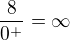 $\frac8{0^+}=\infty$