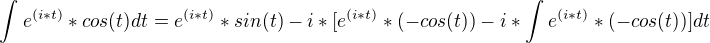$\int_{}^{}e^{(i*t)}*cos(t) dt = e^{(i*t)}*sin(t) - i*[e^{(i*t)}*(-cos(t))-i*\int_{}^{}e^{(i*t)}*(-cos(t))] dt$