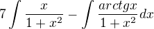 $7\int_{}^{}\frac{x}{1+x^{2}}-\int_{}^{} \frac{arctg x}{1+x^{2}} dx$