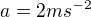 $a=2ms^{-2}$