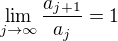 $\lim_{j\to\infty}\frac{a_{j+1}}{a_j}= 1$