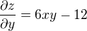 $\frac{\partial z}{\partial y}=6xy-12$