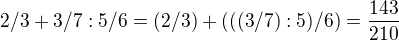 $2/3 + 3/7:5/6=(2/3) + (((3/7):5)/6)=\frac{143}{210}$