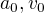 $a_{0}, v_{0}$