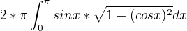 $2*\pi\int_{0}^{\pi}sin x*\sqrt{1+(cos x)^2 }dx$