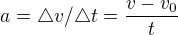 $a=\triangle v/\triangle t=\frac{v-v_0}{t}$