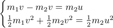 $\begin{cases}m_1v-m_2v=m_2u\\ \frac12m_1v^2+\frac12m_2v^2=\frac12m_2u^2\end{cases}$