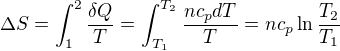 $\Delta S=\int_{1}^{2}\frac{\delta Q}{T}=\int_{T_{1}}^{T_{2}}\frac{nc_{p}dT}{T}=nc_{p}\ln \frac{T_{2}}{T_{1}}$