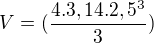$V=(\frac{4.3,14.2,5^{3}}{3})$