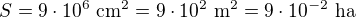 $S=9\cdot10^6\ \text{cm}^2=9\cdot10^2\ \text{m}^2=9\cdot10^{-2}\ \text{ha}$