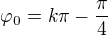 $\varphi _0=k\pi-\frac{\pi}{4}$