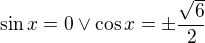 $\sin x=0\vee \cos x=\pm \frac{\sqrt{6}}{2}$
