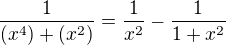 $\frac{1}{(x^4)+(x^2)}=\frac{1}{x^2}-\frac{1}{1+x^2}$