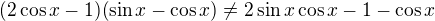 $(2\cos x-1)(\sin x-\cos x)\neq 2\sin x\cos x-1-\cos x$