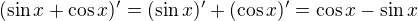 $(\sin x + \cos x)' = (\sin x)'+(\cos x)'=\cos x -\sin x$
