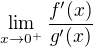 $\lim_{x \to 0^{+}} \frac{f'(x)}{g'(x)} $
