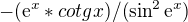 $-(\mathrm{e}^{x}*cotgx)/(\sin ^{2}\mathrm{e}^{x})$