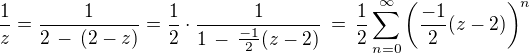 $\frac{1}{z} = \frac{1}{2\, -\,(2-z)} = \frac{1}{2}\cdot \frac{1}{1 \,-\,\frac{-1}{2}(z-2)}\,=\,\frac{1}{2}\sum_{n=0}^{\infty}\(\frac{-1}{2}(z-2)\)^n$