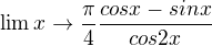 $\lim{x \to \frac \pi 4 }\frac{cos x - sin x}{cos 2x}$