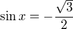 $\sin x=-\frac{\sqrt{3}}{2}$