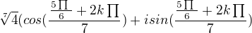 $\sqrt[7]{4}(cos(\frac{\frac{5\prod_{}^{}{}^{}}{6}+2k\prod_{}^{}}{7})+isin(\frac{\frac{5\prod_{}^{}{}^{}}{6}+2k\prod_{}^{}}{7})$