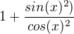 $1+\frac{sin (x)^2)}{cos(x)^2}$