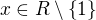 $x\in R\setminus \{1\}$