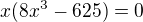 $x(8x^3-625)=0$